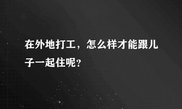 在外地打工，怎么样才能跟儿子一起住呢？