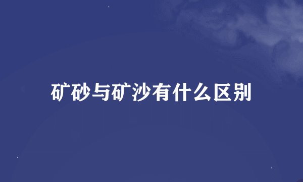 矿砂与矿沙有什么区别