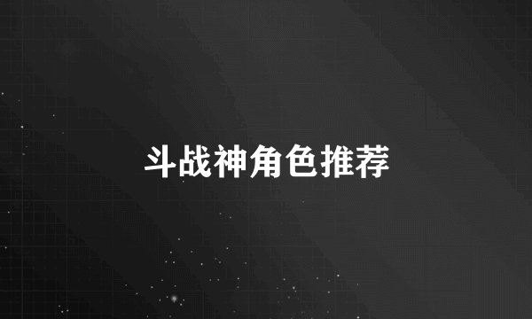 斗战神角色推荐