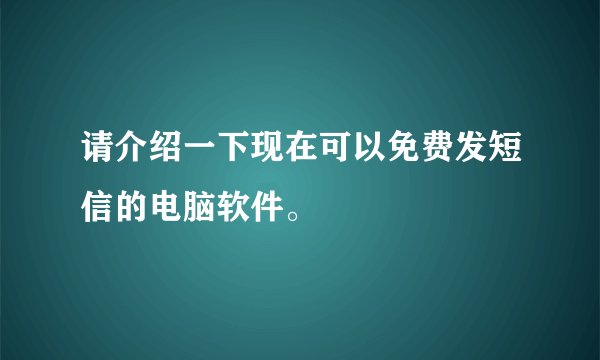请介绍一下现在可以免费发短信的电脑软件。