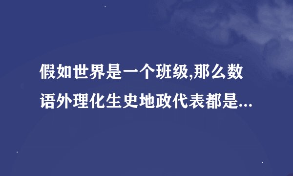 假如世界是一个班级,那么数语外理化生史地政代表都是谁?还有音乐课代表，体育劳动委员等