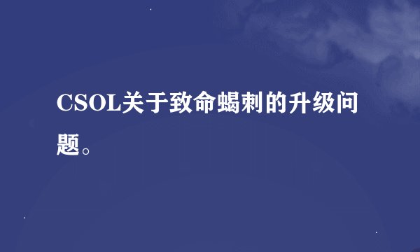 CSOL关于致命蝎刺的升级问题。