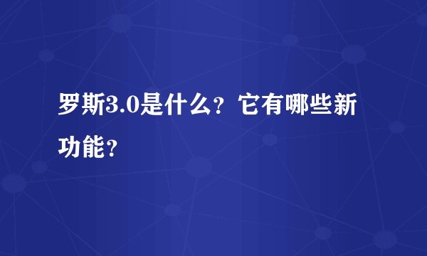 罗斯3.0是什么？它有哪些新功能？
