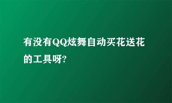 有没有QQ炫舞自动买花送花的工具呀?