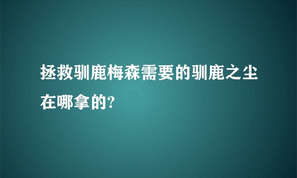 拯救驯鹿梅森需要的驯鹿之尘在哪拿的?
