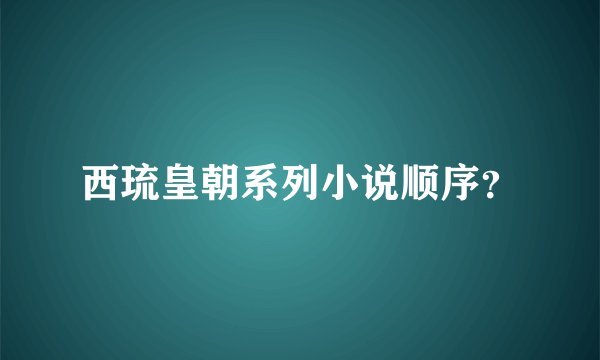 西琉皇朝系列小说顺序？
