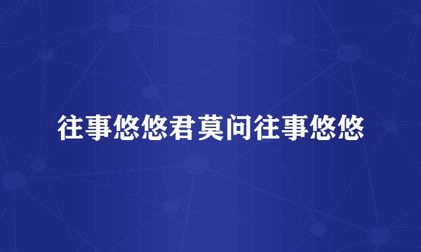 往事悠悠君莫问往事悠悠