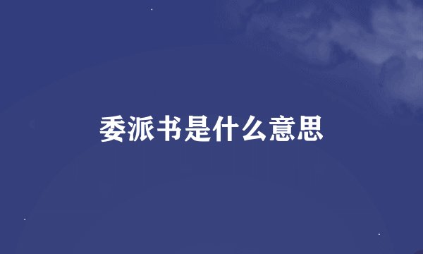 委派书是什么意思