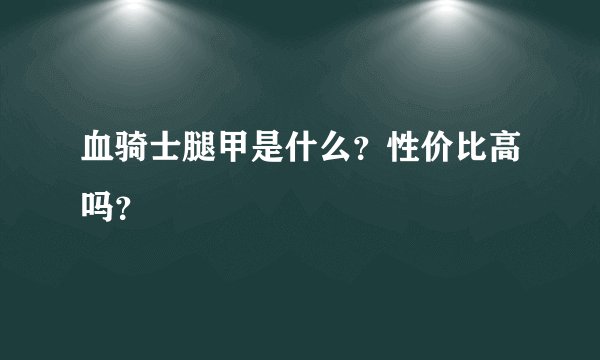 血骑士腿甲是什么？性价比高吗？