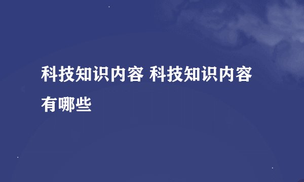 科技知识内容 科技知识内容有哪些