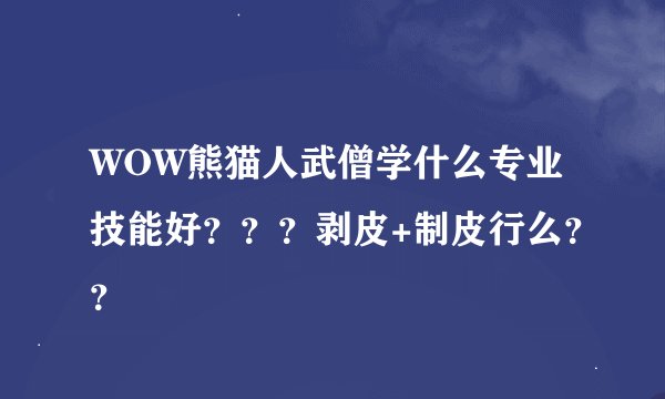 WOW熊猫人武僧学什么专业技能好？？？剥皮+制皮行么？？