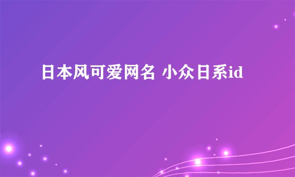 日本风可爱网名 小众日系id
