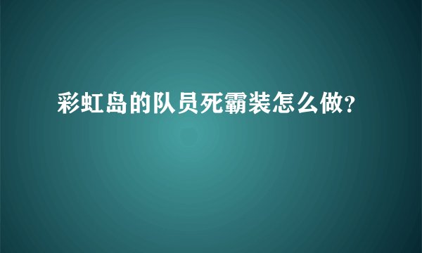 彩虹岛的队员死霸装怎么做？