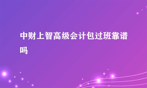 中财上智高级会计包过班靠谱吗