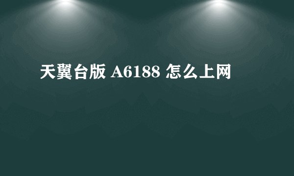 天翼台版 A6188 怎么上网