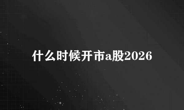 什么时候开市a股2026