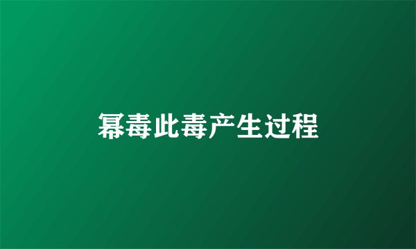 幂毒此毒产生过程