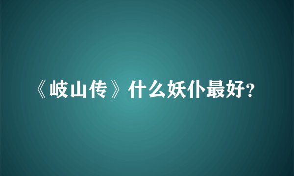 《岐山传》什么妖仆最好？