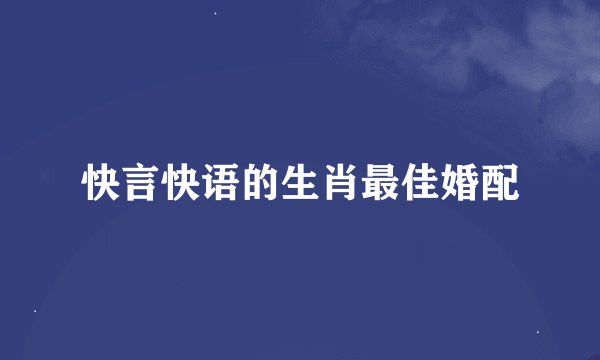 快言快语的生肖最佳婚配