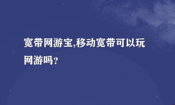 宽带网游宝,移动宽带可以玩网游吗？