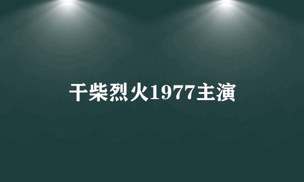 干柴烈火1977主演