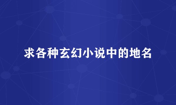 求各种玄幻小说中的地名