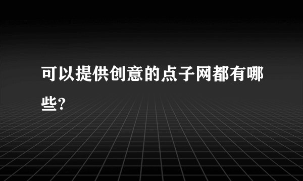可以提供创意的点子网都有哪些?