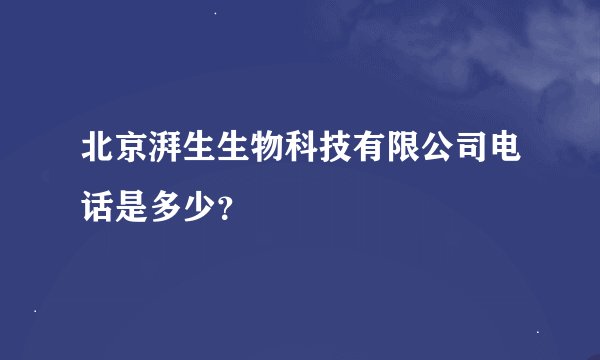 北京湃生生物科技有限公司电话是多少？