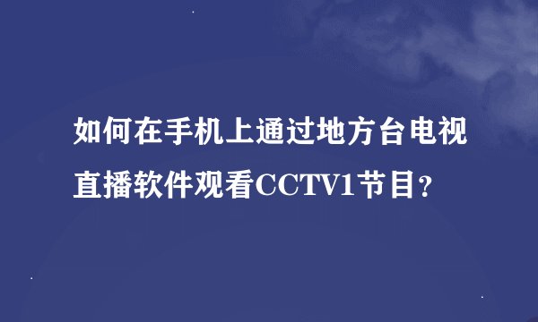 如何在手机上通过地方台电视直播软件观看CCTV1节目?