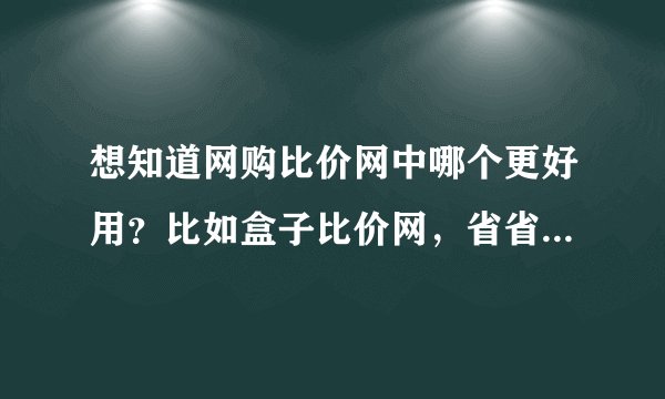 想知道网购比价网中哪个更好用？比如盒子比价网，省省比价网等
