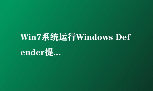 Win7系统运行Windows Defender提示错误代码0X800106BA如何解决