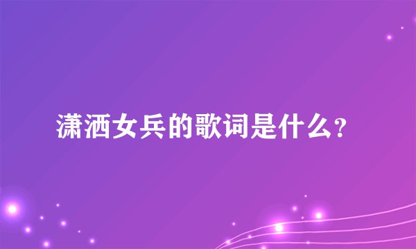 潇洒女兵的歌词是什么？
