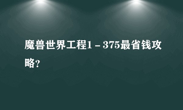 魔兽世界工程1－375最省钱攻略？