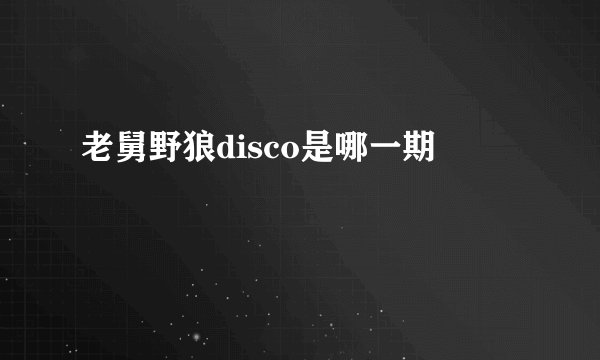老舅野狼disco是哪一期
