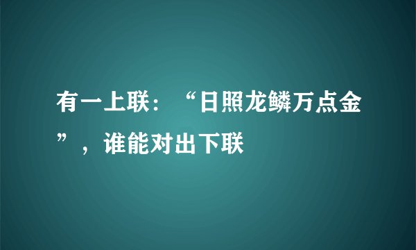 有一上联：“日照龙鳞万点金”，谁能对出下联