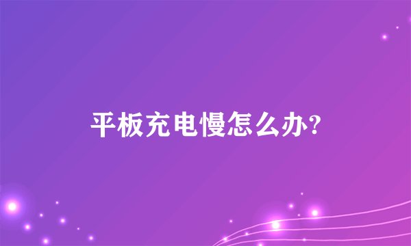 平板充电慢怎么办?