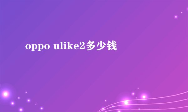oppo ulike2多少钱