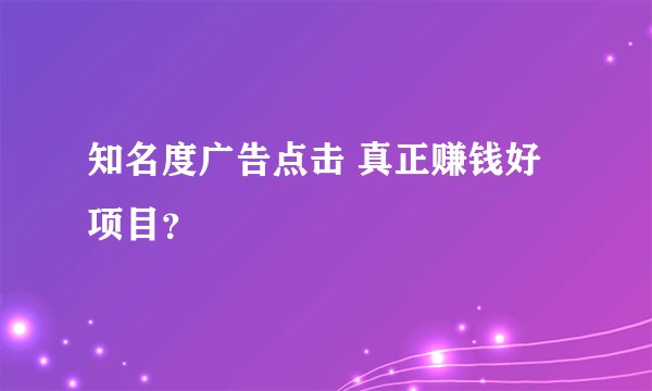 知名度广告点击 真正赚钱好项目？