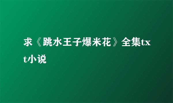 求《跳水王子爆米花》全集txt小说