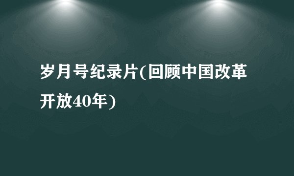岁月号纪录片(回顾中国改革开放40年)