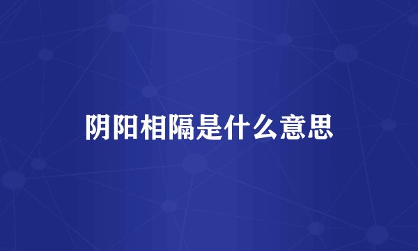 阴阳相隔是什么意思