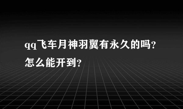 qq飞车月神羽翼有永久的吗？怎么能开到？