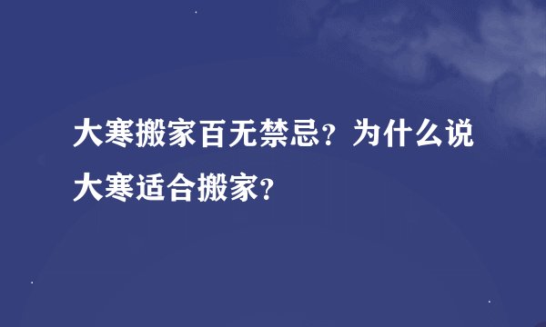 大寒搬家百无禁忌？为什么说大寒适合搬家？