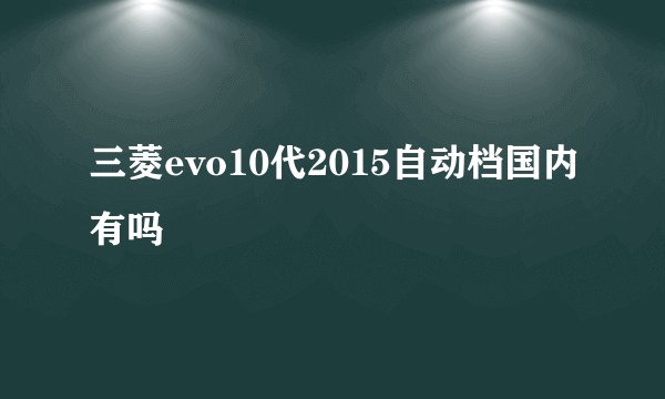 三菱evo10代2015自动档国内有吗