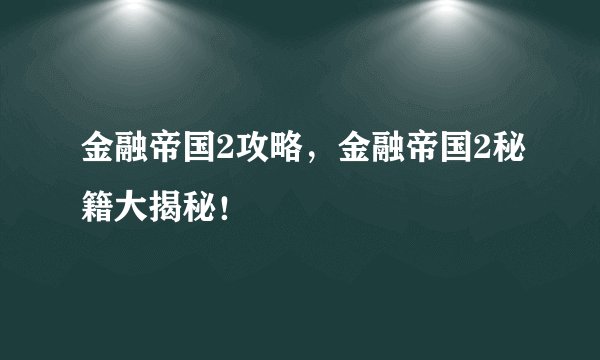 金融帝国2攻略，金融帝国2秘籍大揭秘！