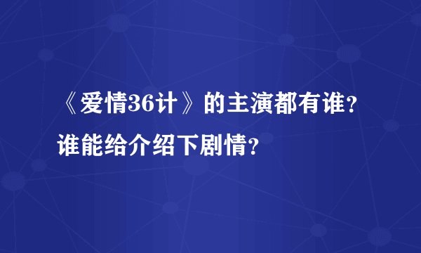 《爱情36计》的主演都有谁？谁能给介绍下剧情？