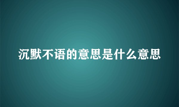 沉默不语的意思是什么意思
