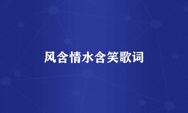 风含情水含笑歌词