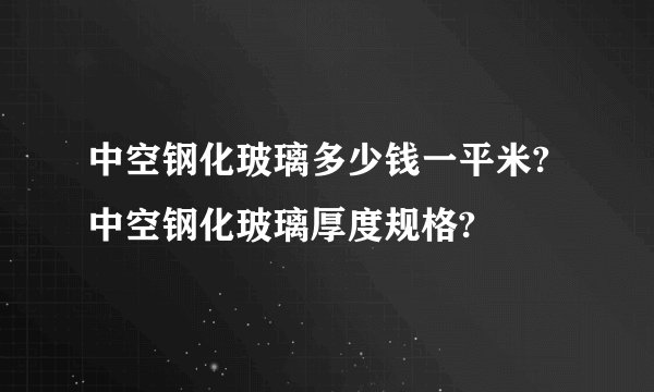 中空钢化玻璃多少钱一平米?中空钢化玻璃厚度规格?