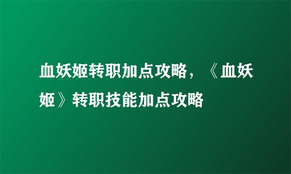 血妖姬转职加点攻略，《血妖姬》转职技能加点攻略